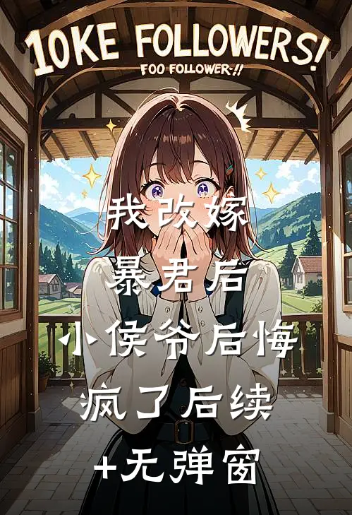 我改嫁暴君后，小侯爷后悔疯了后续+无弹窗