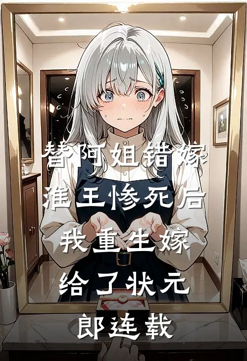 替阿姐错嫁淮王惨死后，我重生嫁给了状元郎连载