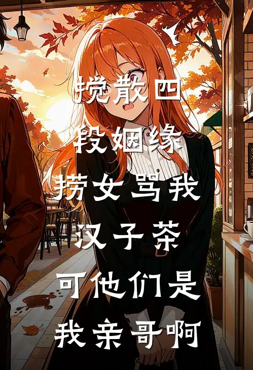 搅散四段姻缘，捞女骂我汉子茶，可他们是我亲哥啊