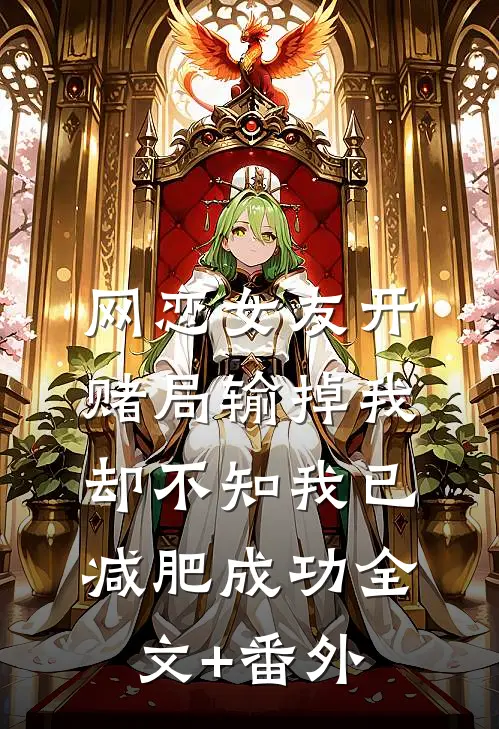 网恋女友开赌局输掉我，却不知我已减肥成功全文+番外