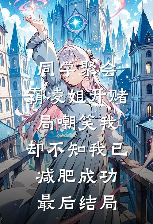 同学聚会，霸凌姐开赌局嘲笑我，却不知我已减肥成功最后结局