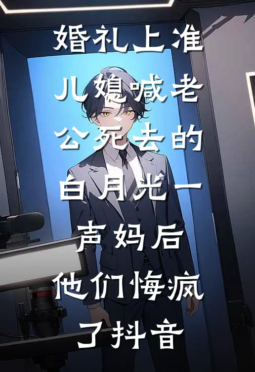 婚礼上准儿媳喊老公死去的白月光一声妈后，他们悔疯了抖音