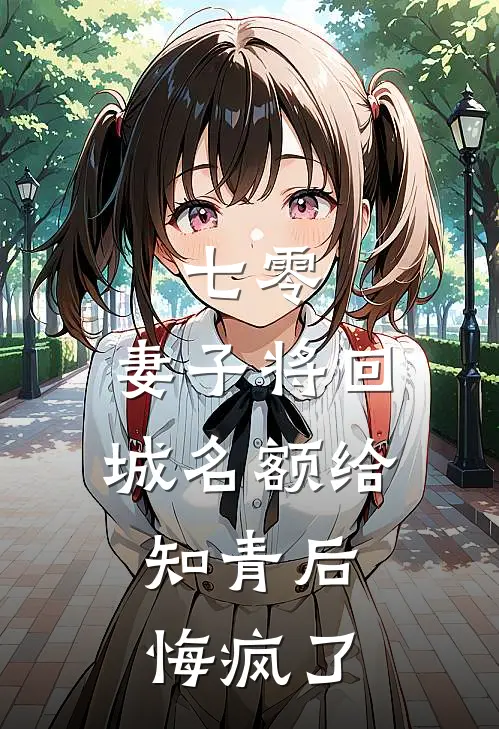 七零,妻子将回城名额给知青后,悔疯了