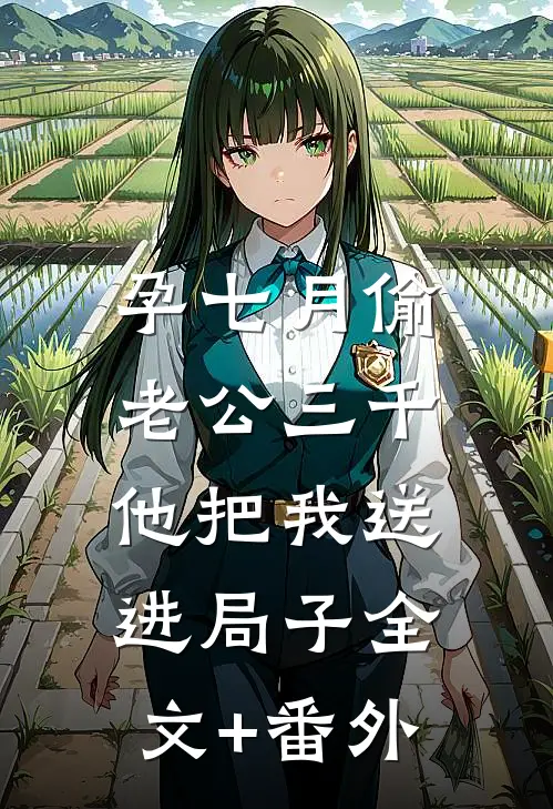 孕七月偷老公三千，他把我送进局子全文+番外