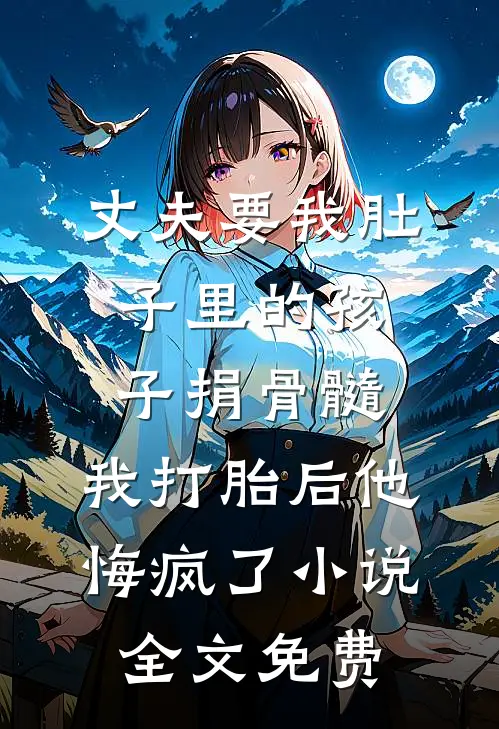 丈夫要我肚子里的孩子捐骨髓，我打胎后他悔疯了小说全文免费