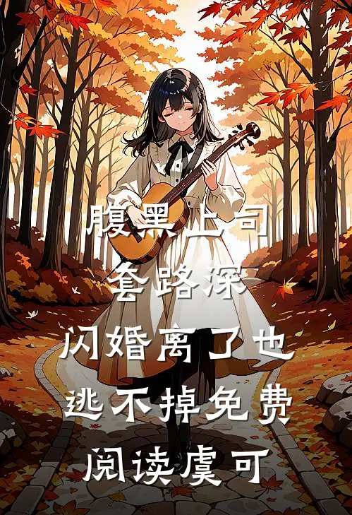 腹黑上司套路深，闪婚离了也逃不掉免费阅读虞可