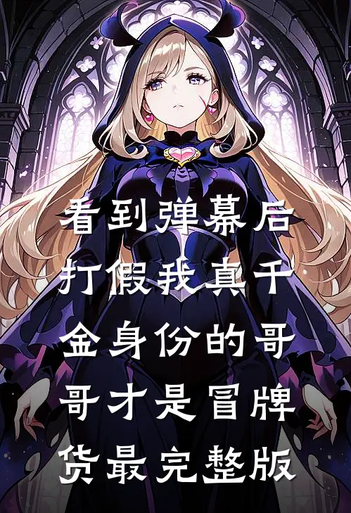 看到弹幕后，打假我真千金身份的哥哥才是冒牌货最完整版