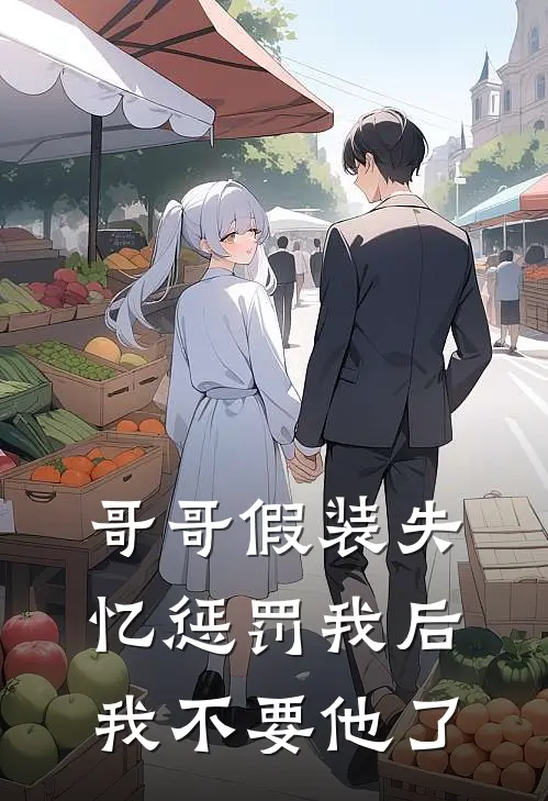 哥哥假装失忆惩罚我后，我不要他了