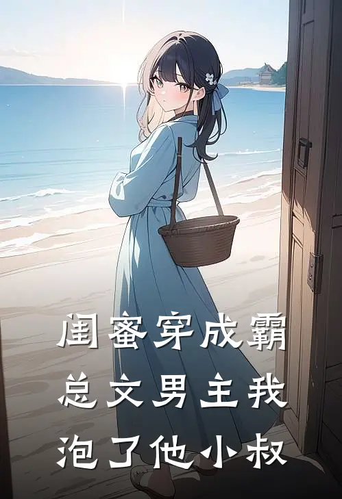 闺蜜穿成霸总文男主我泡了他小叔