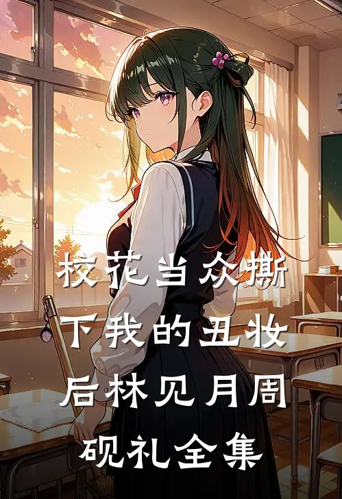 校花当众撕下我的丑妆后林见月周砚礼全集