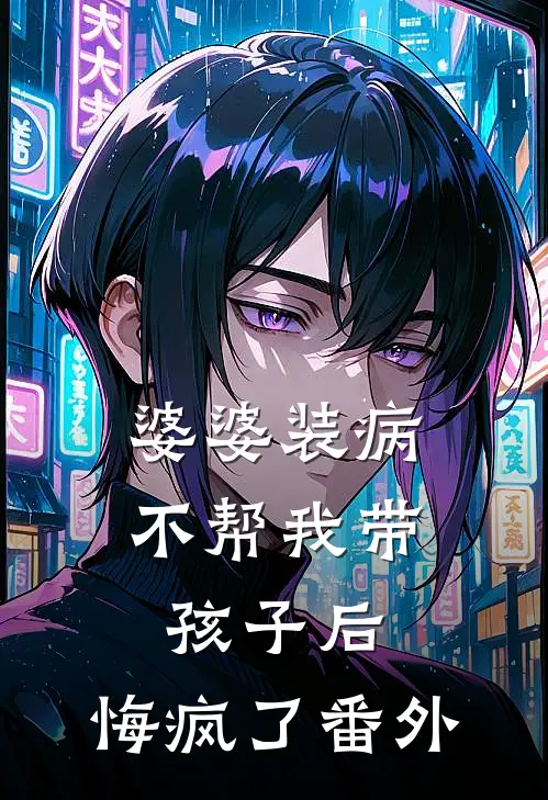 婆婆装病不帮我带孩子后，悔疯了番外