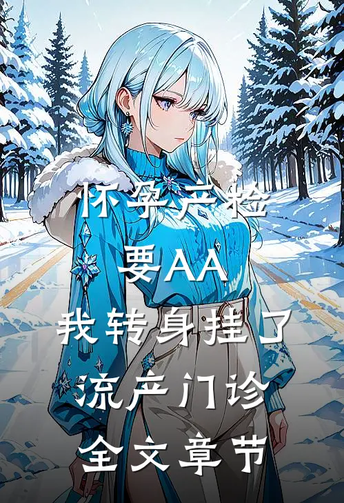 怀孕产检要AA，我转身挂了流产门诊全文章节