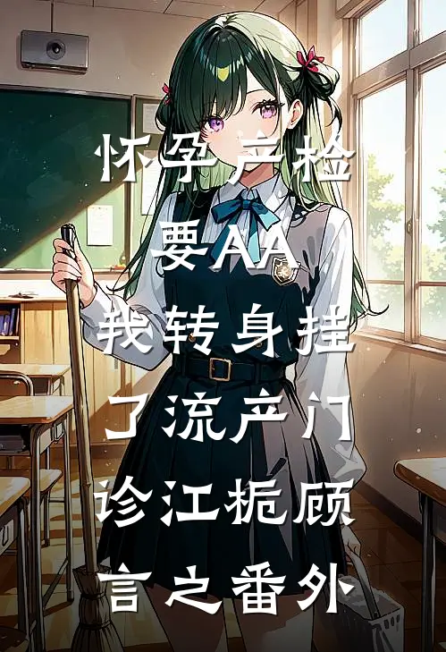 怀孕产检要AA，我转身挂了流产门诊江栀顾言之番外