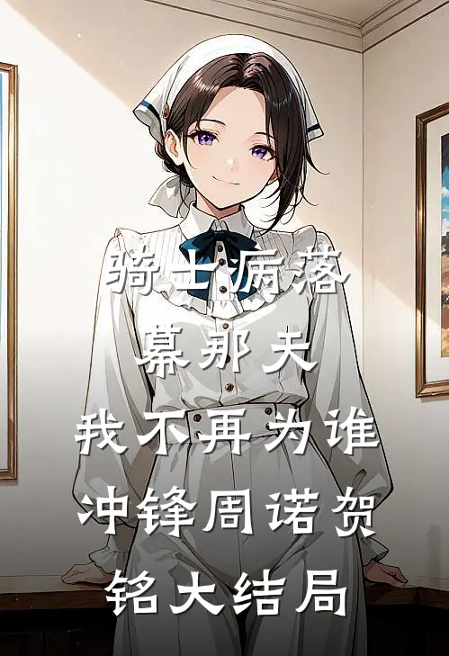 骑士病落幕那天，我不再为谁冲锋周诺贺铭大结局