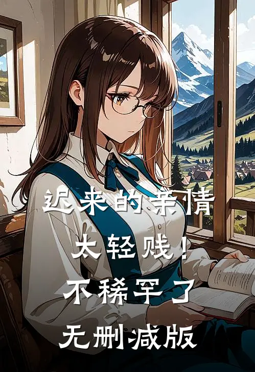 迟来的亲情太轻贱！不稀罕了无删减版