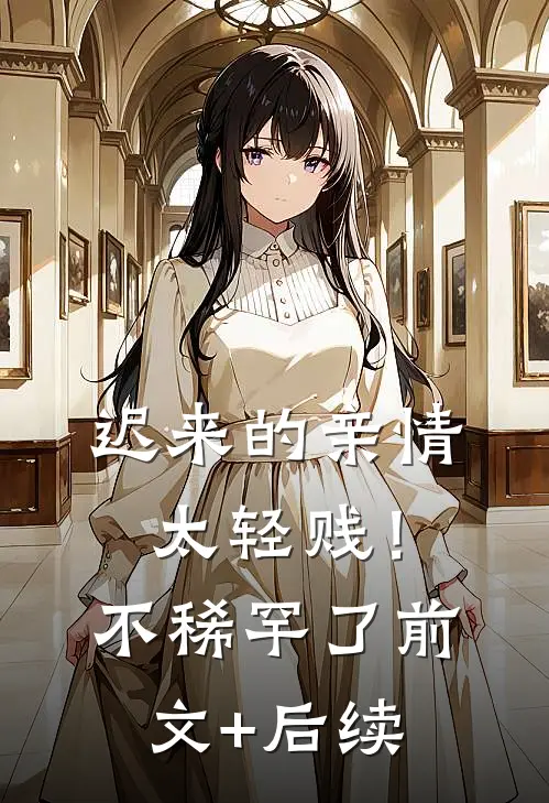 迟来的亲情太轻贱！不稀罕了前文+后续