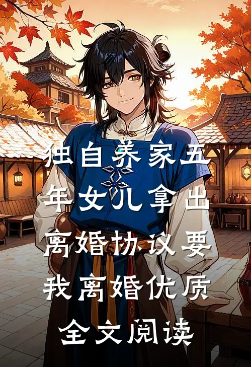 独自养家五年女儿拿出离婚协议要我离婚优质全文阅读