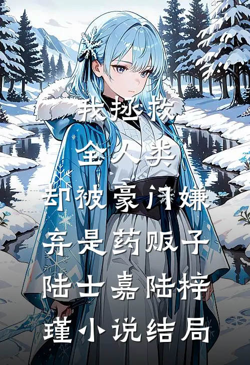 我拯救全人类，却被豪门嫌弃是药贩子陆士嘉陆梓瑾小说结局
