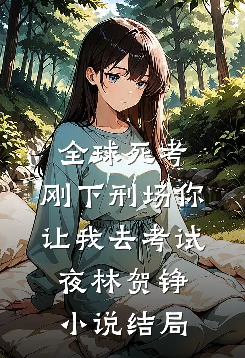 全球死考：刚下刑场你让我去考试夜林贺铮小说结局