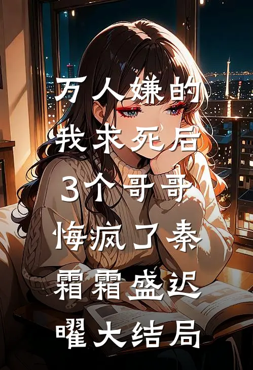 万人嫌的我求死后，3个哥哥悔疯了秦霜霜盛迟曜大结局