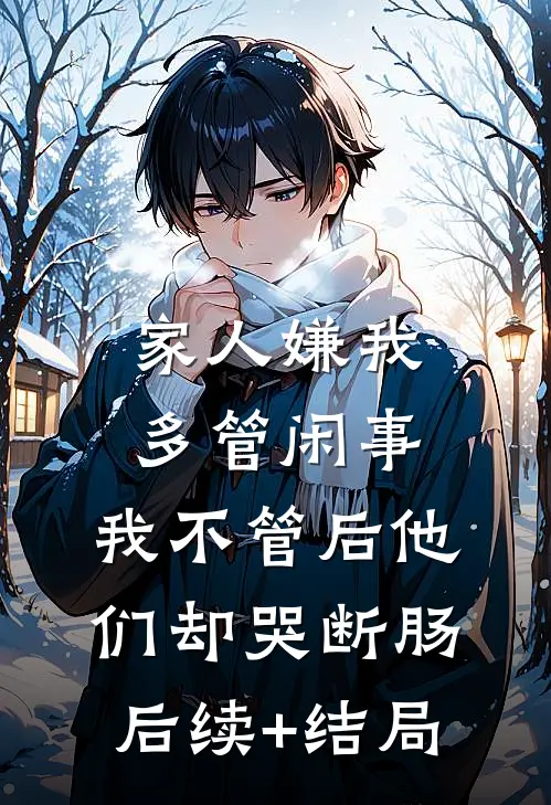 家人嫌我多管闲事，我不管后他们却哭断肠后续+结局