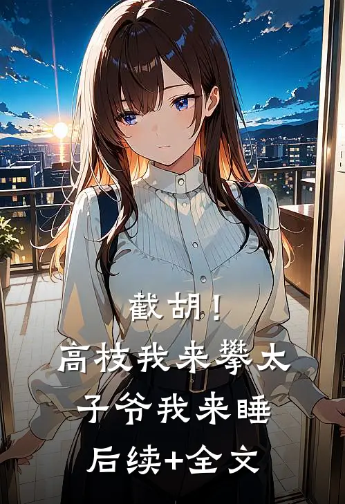 截胡！高枝我来攀，太子爷我来睡后续+全文