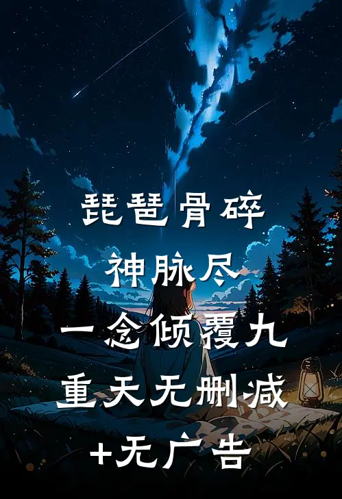 琵琶骨碎神脉尽，一念倾覆九重天无删减+无广告