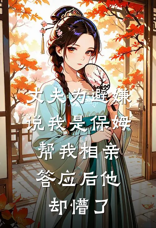 丈夫为避嫌说我是保姆帮我相亲,答应后他却懵了