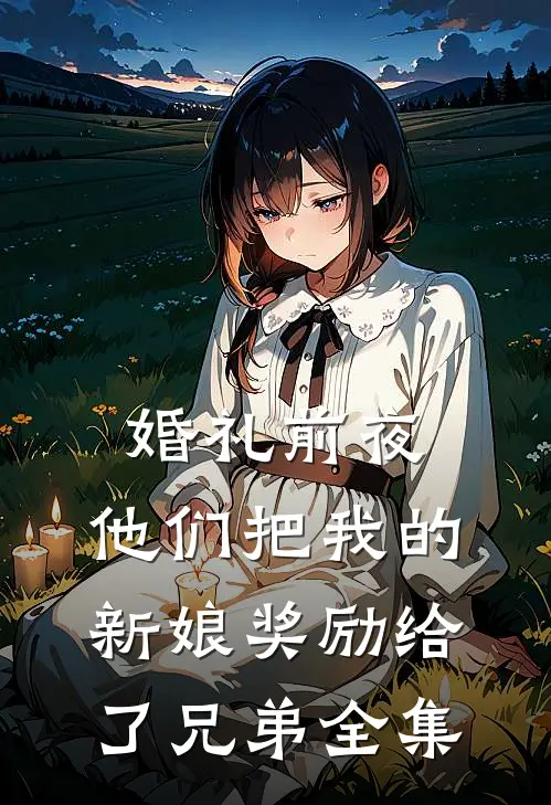 婚礼前夜，他们把我的新娘奖励给了兄弟全集