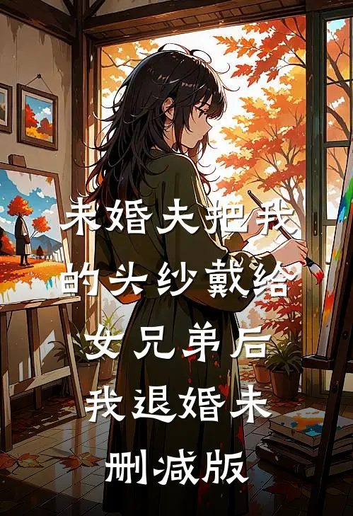 未婚夫把我的头纱戴给女兄弟后，我退婚未删减版