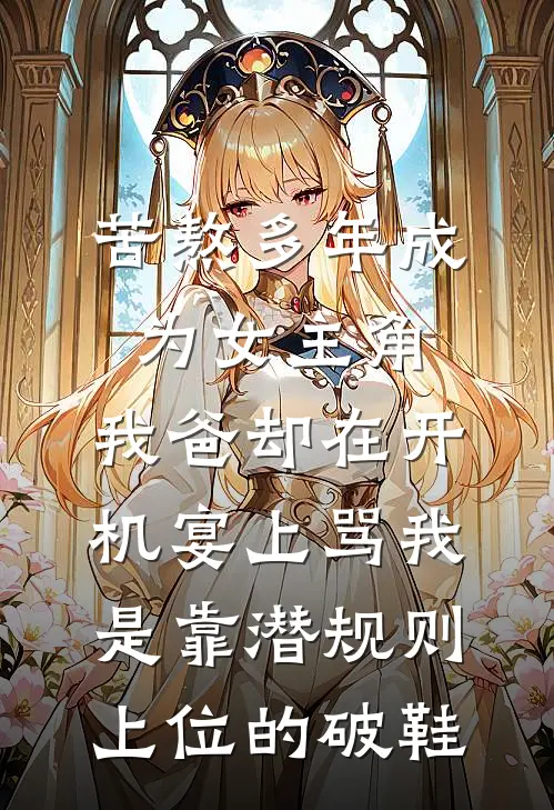 苦熬多年成为女主角,我爸却在开机宴上骂我是靠潜规则上位的破鞋