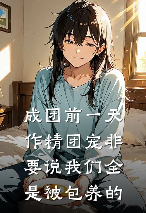成团前一天，作精团宠非要说我们全是被包养的