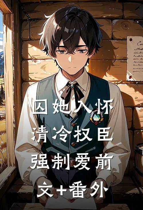 囚她入怀，清冷权臣强制爱前文+番外