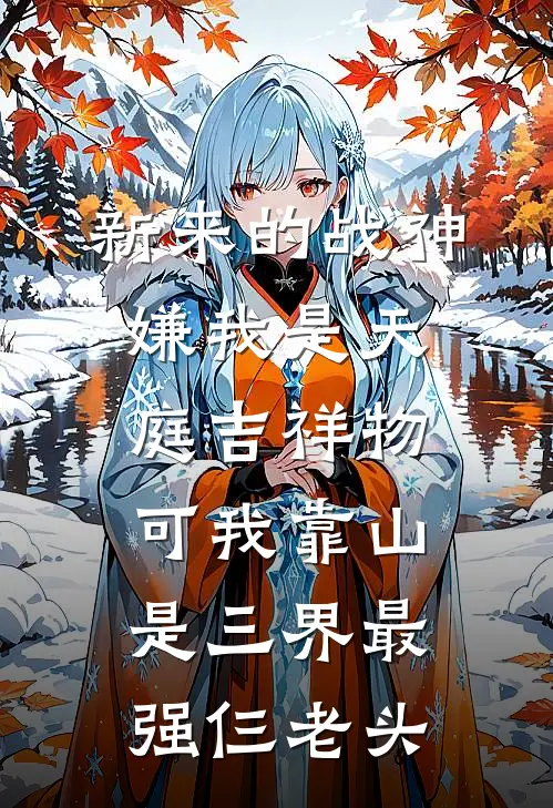 新来的战神嫌我是天庭吉祥物，可我靠山是三界最强仨老头