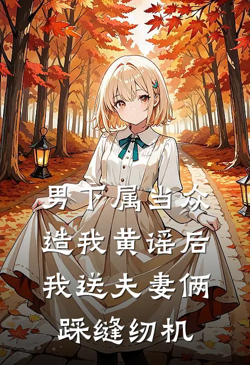 男下属当众造我黄谣后,我送夫妻俩踩缝纫机
