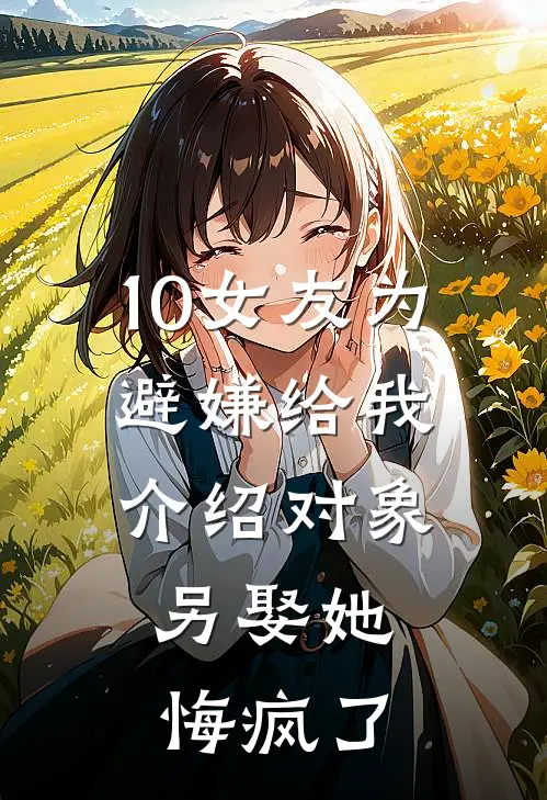 10女友为避嫌给我介绍对象，另娶她悔疯了