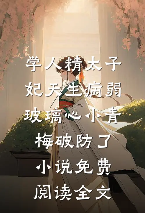 学人精太子妃天生病弱，玻璃心小青梅破防了小说免费阅读全文