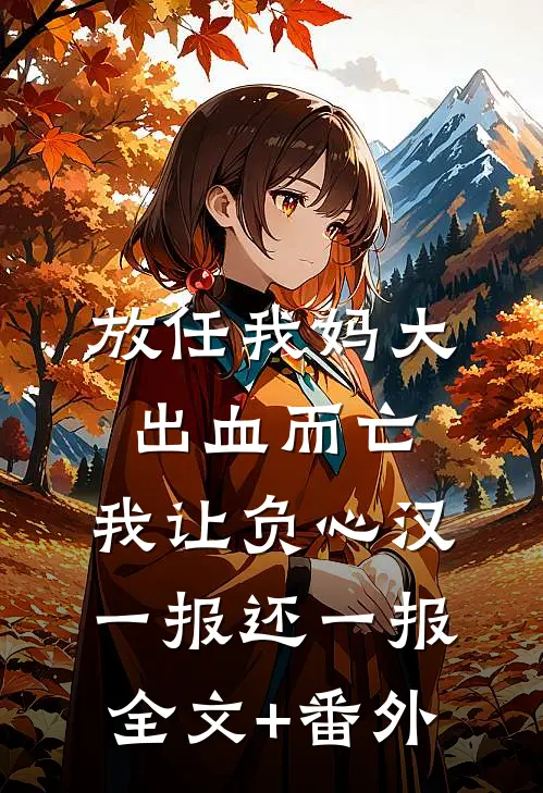 放任我妈大出血而亡，我让负心汉一报还一报全文+番外