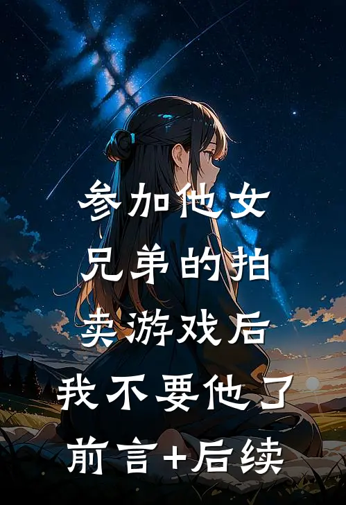 参加他女兄弟的拍卖游戏后，我不要他了前言+后续
