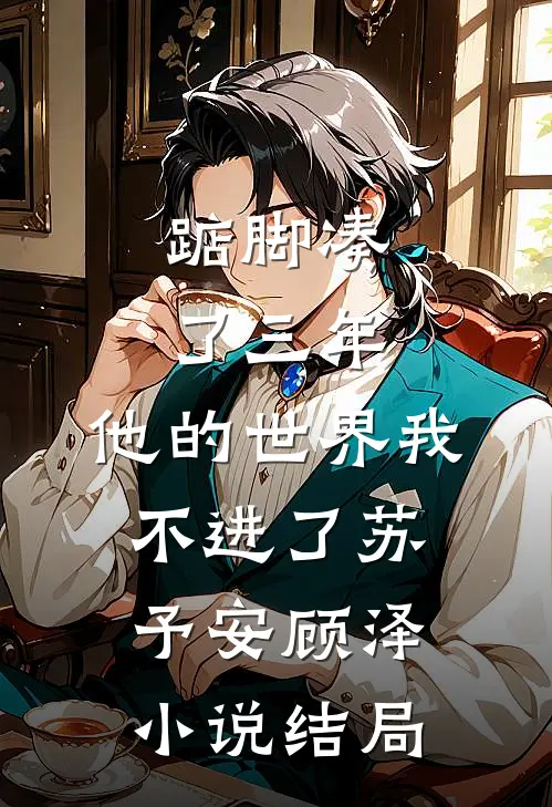 踮脚凑了三年，他的世界我不进了苏予安顾泽小说结局