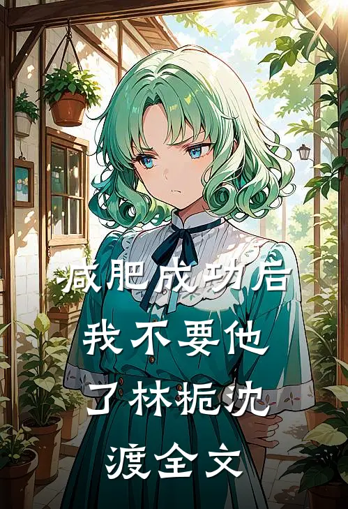 减肥成功后，我不要他了林栀沈渡全文
