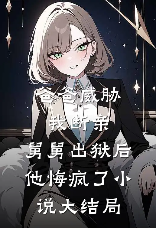 爸爸威胁我断亲，舅舅出狱后他悔疯了小说大结局
