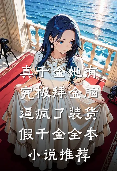 真千金她有究极拜金脑，逼疯了装货假千金全本小说推荐
