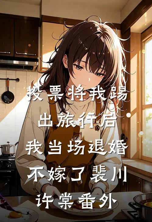 投票将我踢出旅行后，我当场退婚不嫁了裴川许棠番外