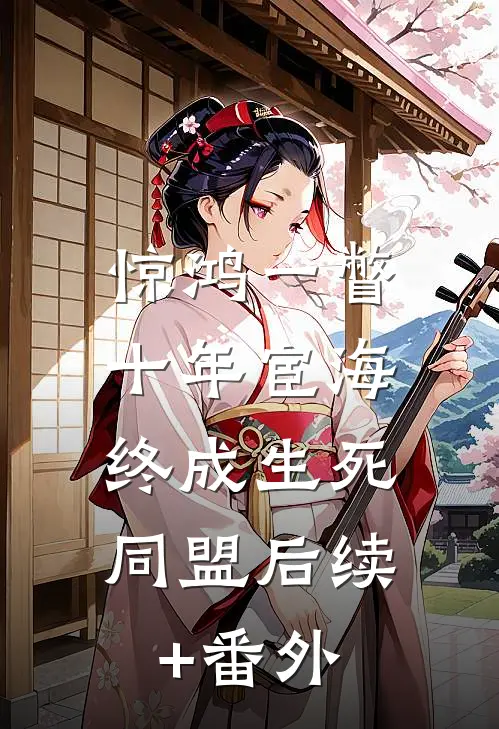 惊鸿一瞥：十年宦海，终成生死同盟后续+番外