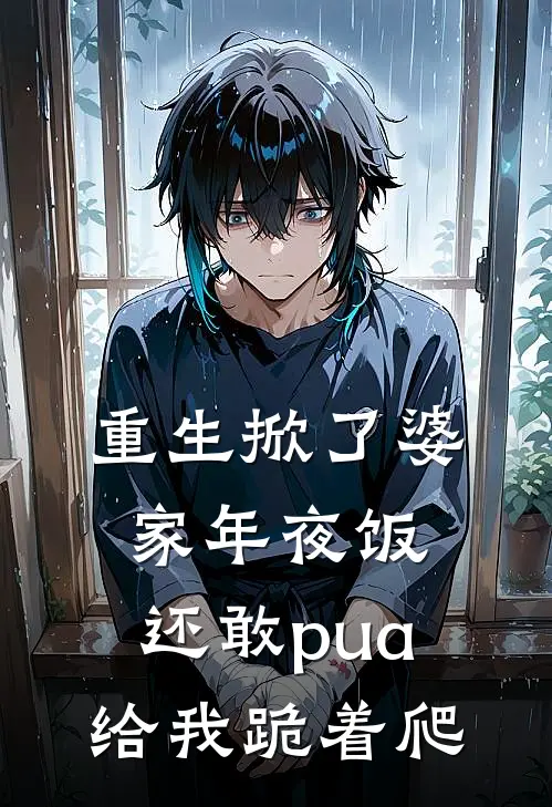 重生掀了婆家年夜饭，还敢pua给我跪着爬