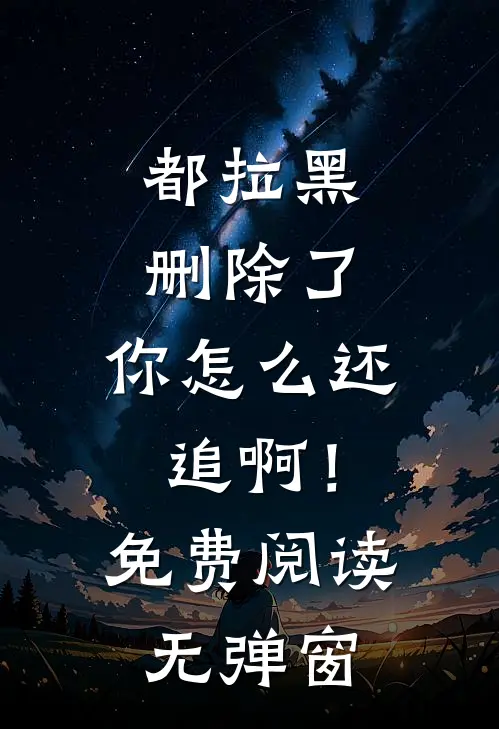 都拉黑删除了,你怎么还追啊!免费阅读无弹窗