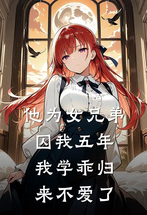 他为女兄弟囚我五年，我学乖归来不爱了