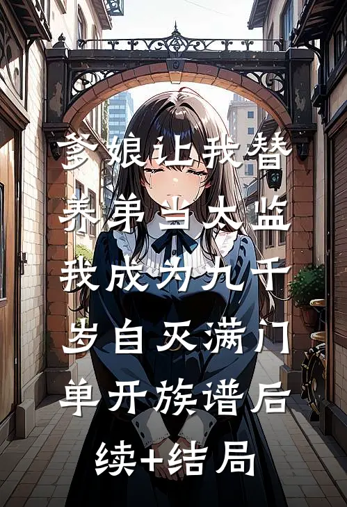 爹娘让我替养弟当太监，我成为九千岁自灭满门单开族谱后续+结局