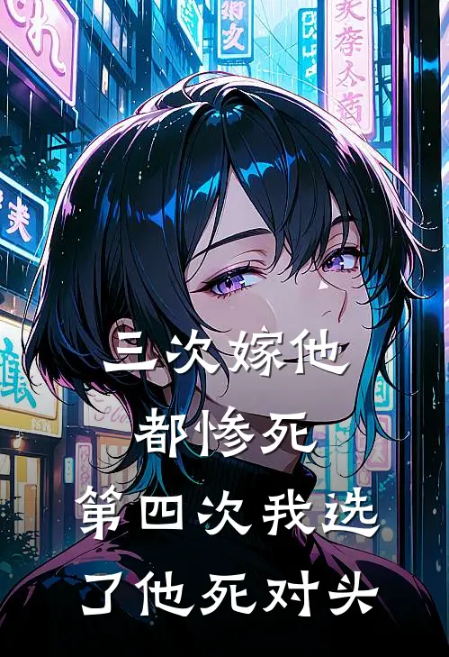 三次嫁他都惨死，第四次我选了他死对头